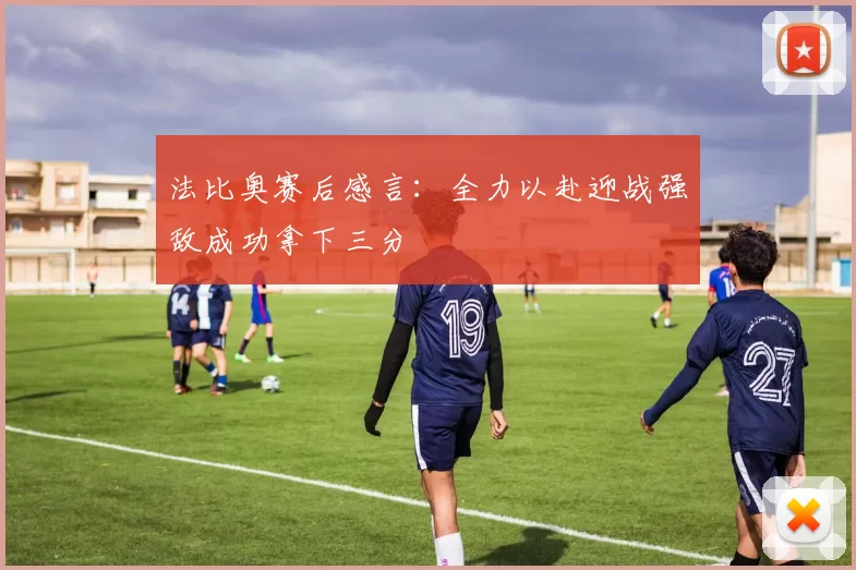 法比奥赛后感言：全力以赴迎战强敌成功拿下三分