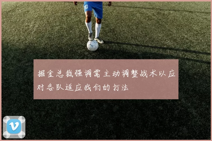 掘金总裁强调需主动调整战术以应对各队适应我们的打法