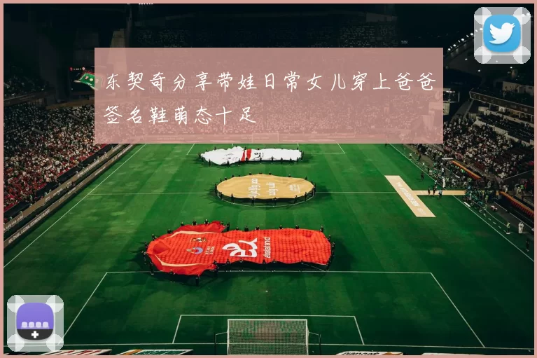 东契奇分享带娃日常女儿穿上爸爸签名鞋萌态十足