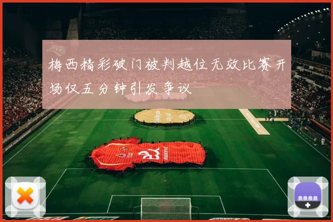 梅西精彩破门被判越位无效比赛开场仅五分钟引发争议