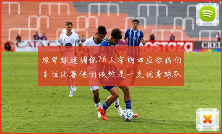 绿军球迷调侃76人布朗回应称我们专注比赛他们依然是一支优秀球队